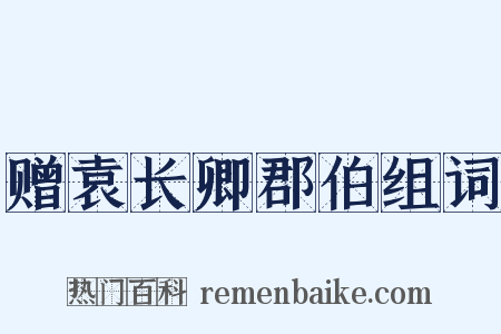 赠袁长卿郡伯组词是什么意思的图片